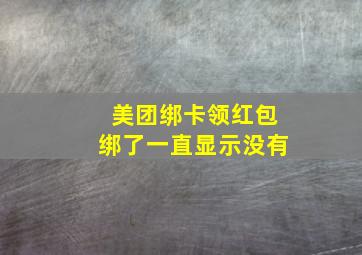 美团绑卡领红包绑了一直显示没有