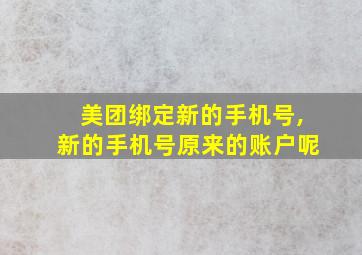 美团绑定新的手机号,新的手机号原来的账户呢