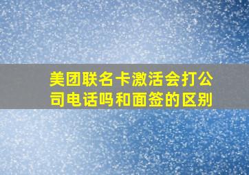 美团联名卡激活会打公司电话吗和面签的区别