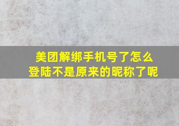 美团解绑手机号了怎么登陆不是原来的昵称了呢