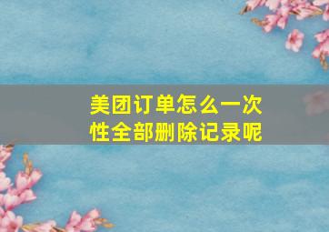 美团订单怎么一次性全部删除记录呢