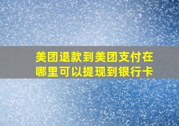 美团退款到美团支付在哪里可以提现到银行卡