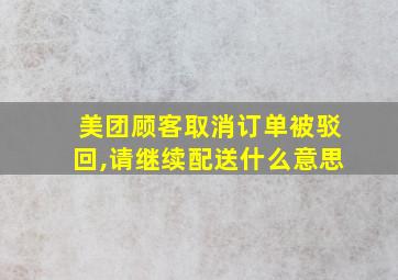 美团顾客取消订单被驳回,请继续配送什么意思