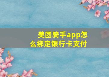 美团骑手app怎么绑定银行卡支付