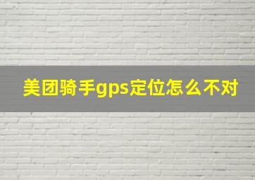 美团骑手gps定位怎么不对