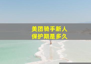 美团骑手新人保护期是多久