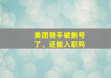 美团骑手被删号了、还能入职吗