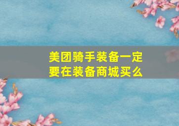 美团骑手装备一定要在装备商城买么