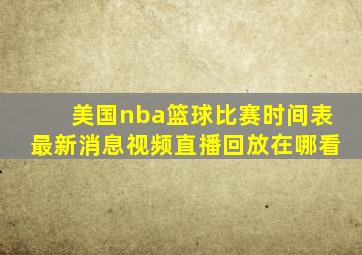 美国nba篮球比赛时间表最新消息视频直播回放在哪看