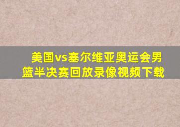 美国vs塞尔维亚奥运会男篮半决赛回放录像视频下载