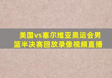 美国vs塞尔维亚奥运会男篮半决赛回放录像视频直播