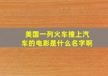 美国一列火车撞上汽车的电影是什么名字啊