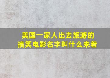 美国一家人出去旅游的搞笑电影名字叫什么来着