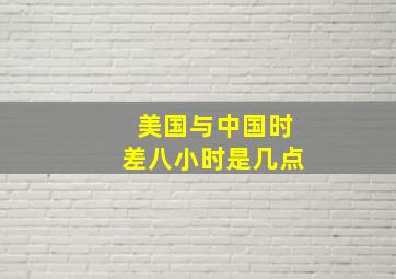 美国与中国时差八小时是几点