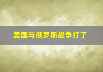 美国与俄罗斯战争打了