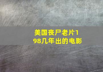 美国丧尸老片198几年出的电影