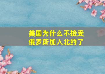 美国为什么不接受俄罗斯加入北约了