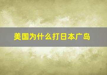 美国为什么打日本广岛