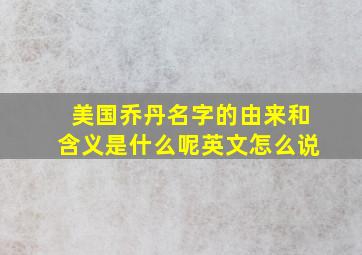 美国乔丹名字的由来和含义是什么呢英文怎么说