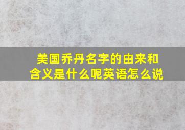 美国乔丹名字的由来和含义是什么呢英语怎么说