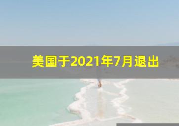 美国于2021年7月退出