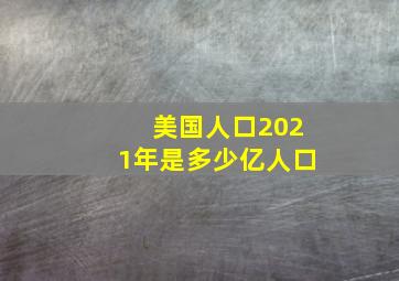 美国人口2021年是多少亿人口