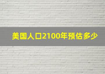 美国人口2100年预估多少