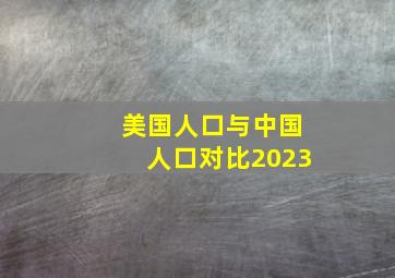 美国人口与中国人口对比2023