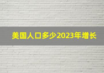 美国人口多少2023年增长