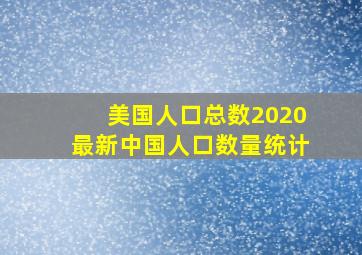 美国人口总数2020最新中国人口数量统计