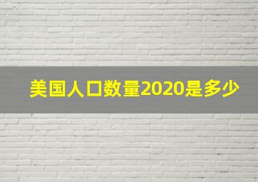 美国人口数量2020是多少