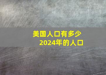 美国人口有多少2024年的人口