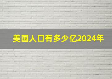 美国人口有多少亿2024年