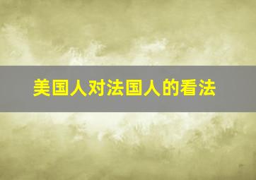 美国人对法国人的看法