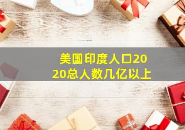 美国印度人口2020总人数几亿以上