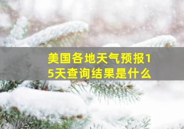 美国各地天气预报15天查询结果是什么