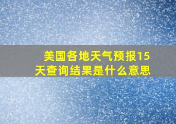 美国各地天气预报15天查询结果是什么意思