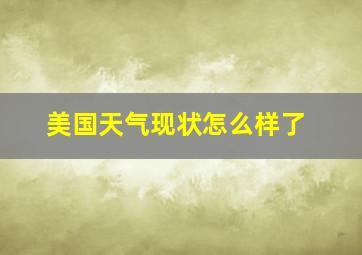 美国天气现状怎么样了