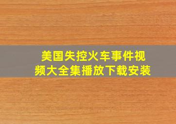 美国失控火车事件视频大全集播放下载安装