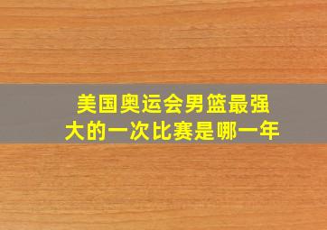 美国奥运会男篮最强大的一次比赛是哪一年