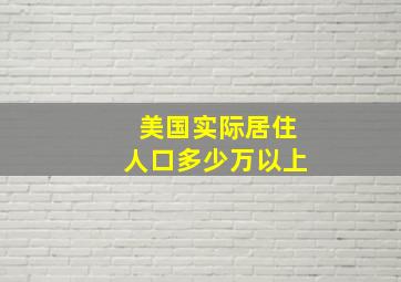 美国实际居住人口多少万以上