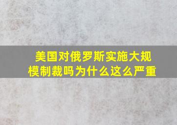 美国对俄罗斯实施大规模制裁吗为什么这么严重