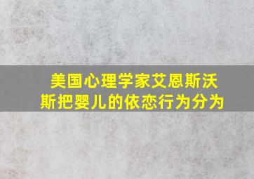 美国心理学家艾恩斯沃斯把婴儿的依恋行为分为