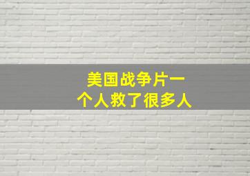 美国战争片一个人救了很多人