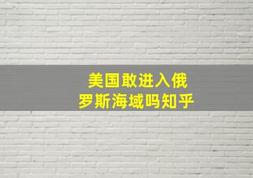 美国敢进入俄罗斯海域吗知乎