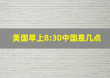 美国早上8:30中国是几点