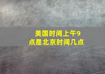 美国时间上午9点是北京时间几点