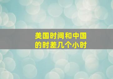 美国时间和中国的时差几个小时