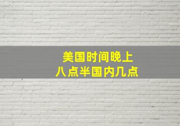 美国时间晚上八点半国内几点