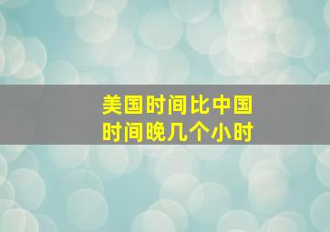 美国时间比中国时间晚几个小时